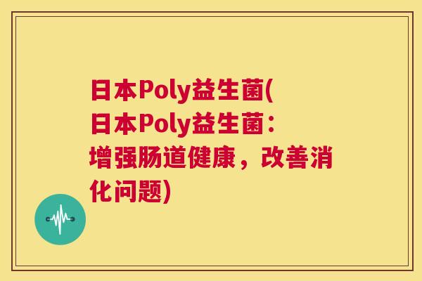 日本Poly益生菌(日本Poly益生菌：增强肠道健康，改善消化问题)