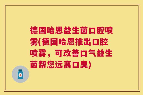 德国哈恩益生菌口腔喷雾(德国哈恩推出口腔喷雾，可改善口气益生菌帮您远离口臭)