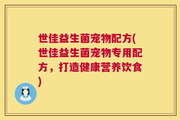 世佳益生菌宠物配方(世佳益生菌宠物专用配方，打造健康营养饮食)