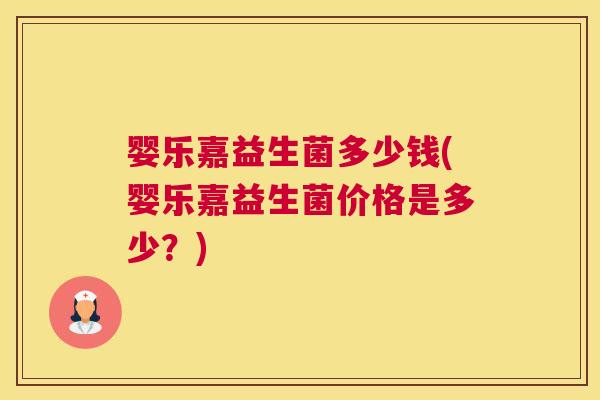 婴乐嘉益生菌多少钱(婴乐嘉益生菌价格是多少？)