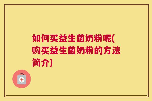 如何买益生菌奶粉呢(购买益生菌奶粉的方法简介)