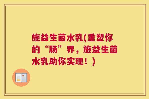 施益生菌水乳(重塑你的“肠”界，施益生菌水乳助你实现！)
