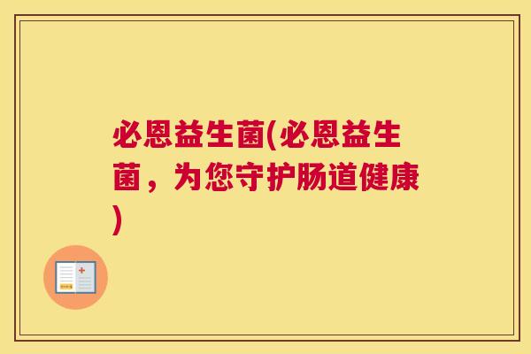 必恩益生菌(必恩益生菌，为您守护肠道健康)