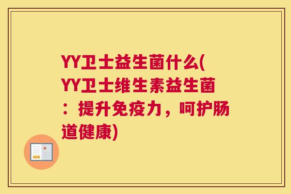 YY卫士益生菌什么(YY卫士维生素益生菌：提升免疫力，呵护肠道健康)