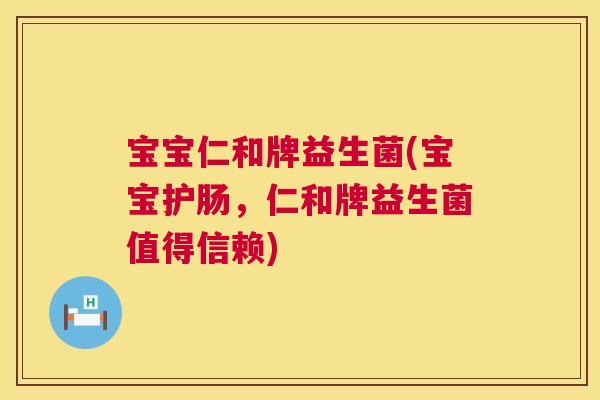 宝宝仁和牌益生菌(宝宝护肠，仁和牌益生菌值得信赖)