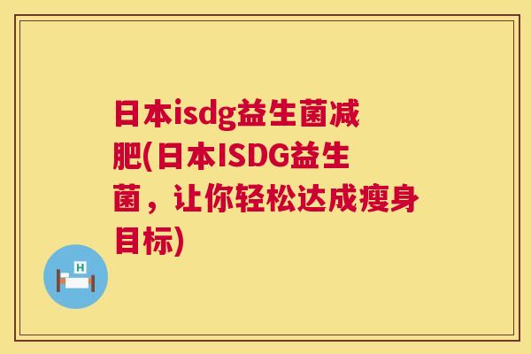 日本isdg益生菌减肥(日本ISDG益生菌，让你轻松达成瘦身目标)