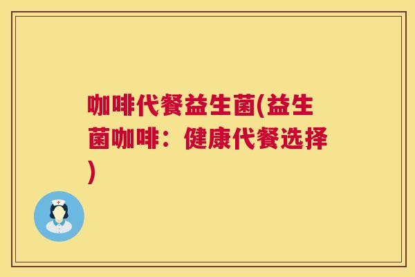 咖啡代餐益生菌(益生菌咖啡：健康代餐选择)