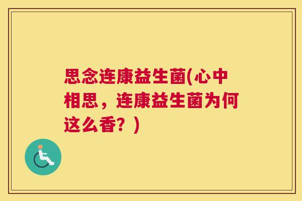 思念连康益生菌(心中相思，连康益生菌为何这么香？)