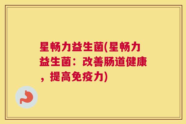 星畅力益生菌(星畅力益生菌：改善肠道健康，提高免疫力)