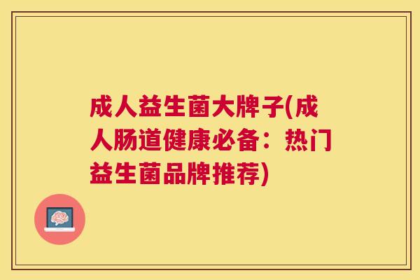成人益生菌大牌子(成人肠道健康必备：热门益生菌品牌推荐)