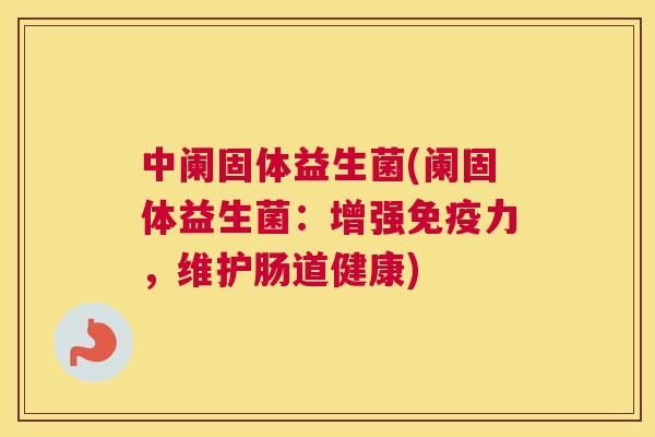中阑固体益生菌(阑固体益生菌：增强免疫力，维护肠道健康)