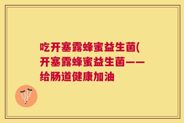 吃开塞露蜂蜜益生菌(开塞露蜂蜜益生菌——给肠道健康加油