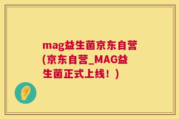 mag益生菌京东自营(京东自营_MAG益生菌正式上线！)