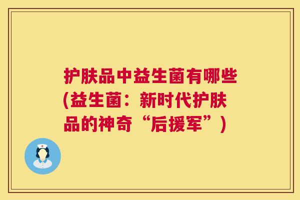 护肤品中益生菌有哪些(益生菌：新时代护肤品的神奇“后援军”)