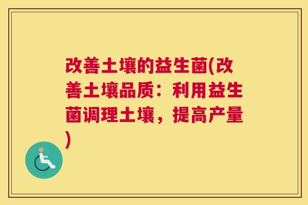 改善土壤的益生菌(改善土壤品质：利用益生菌调理土壤，提高产量)