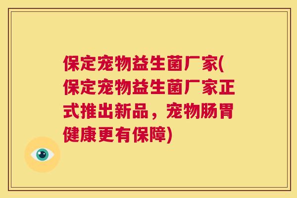 保定宠物益生菌厂家(保定宠物益生菌厂家正式推出新品，宠物肠胃健康更有保障)