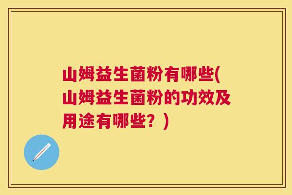山姆益生菌粉有哪些(山姆益生菌粉的功效及用途有哪些？)