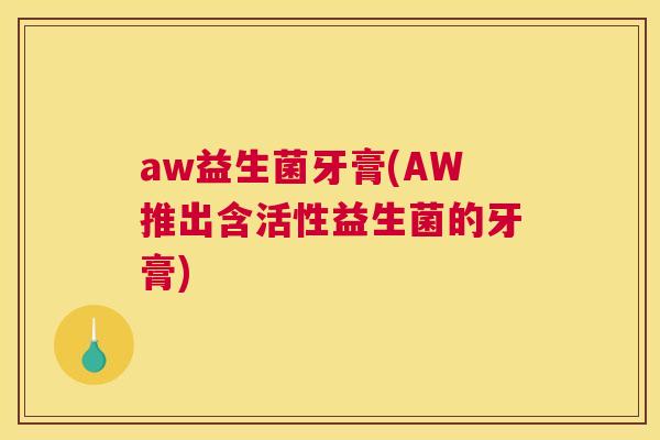 aw益生菌牙膏(AW推出含活性益生菌的牙膏)