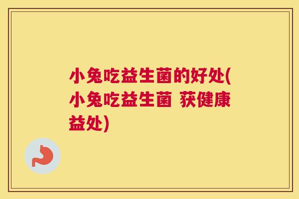 小兔吃益生菌的好处(小兔吃益生菌 获健康益处)