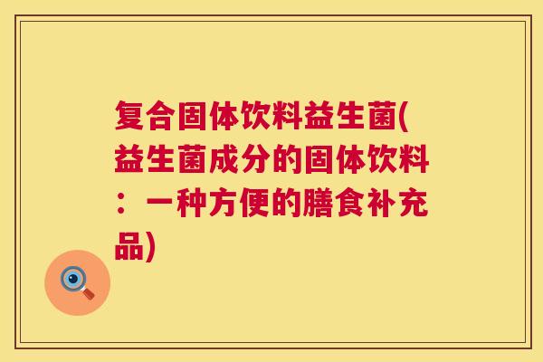 复合固体饮料益生菌(益生菌成分的固体饮料：一种方便的膳食补充品)