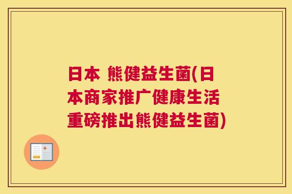 日本 熊健益生菌(日本商家推广健康生活 重磅推出熊健益生菌)