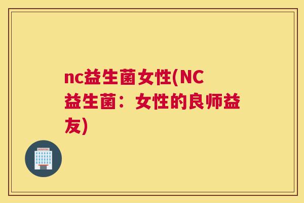 nc益生菌女性(NC益生菌：女性的良师益友)