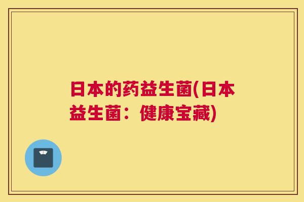 日本的药益生菌(日本益生菌：健康宝藏)