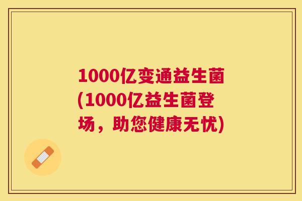 1000亿变通益生菌(1000亿益生菌登场，助您健康无忧)