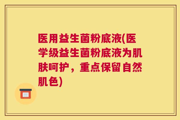 医用益生菌粉底液(医学级益生菌粉底液为肌肤呵护，重点保留自然肌色)