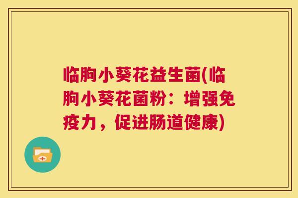 临朐小葵花益生菌(临朐小葵花菌粉：增强免疫力，促进肠道健康)