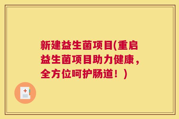 新建益生菌项目(重启益生菌项目助力健康，全方位呵护肠道！)