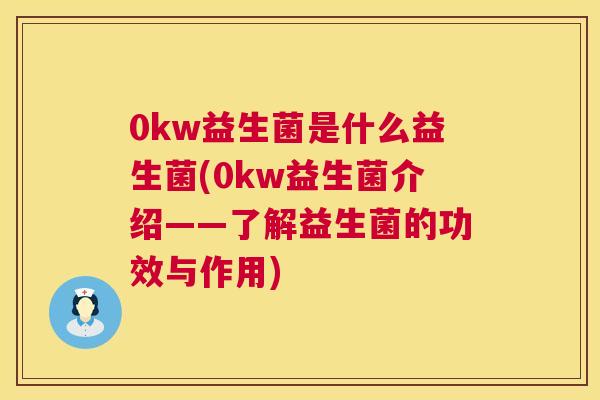 0kw益生菌是什么益生菌(0kw益生菌介绍——了解益生菌的功效与作用)