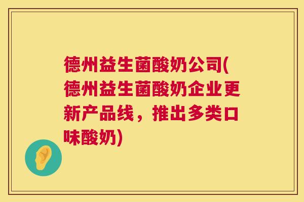 德州益生菌酸奶公司(德州益生菌酸奶企业更新产品线，推出多类口味酸奶)