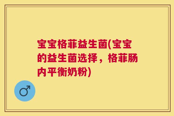 宝宝格菲益生菌(宝宝的益生菌选择，格菲肠内平衡奶粉)