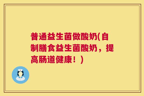 普通益生菌做酸奶(自制膳食益生菌酸奶，提高肠道健康！)