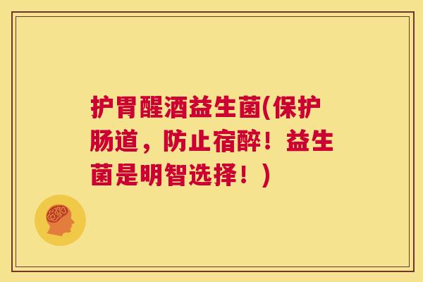 护胃醒酒益生菌(保护肠道，防止宿醉！益生菌是明智选择！)