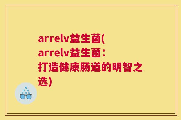 arrelv益生菌(arrelv益生菌：打造健康肠道的明智之选)
