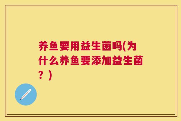 养鱼要用益生菌吗(为什么养鱼要添加益生菌？)