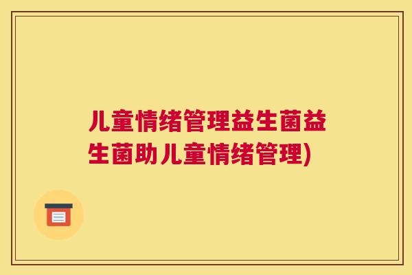儿童情绪管理益生菌益生菌助儿童情绪管理)