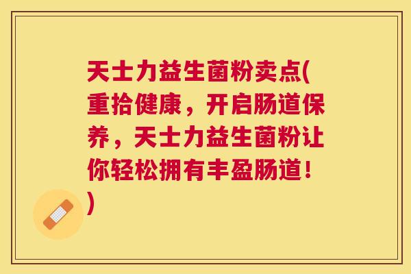 天士力益生菌粉卖点(重拾健康，开启肠道保养，天士力益生菌粉让你轻松拥有丰盈肠道！)