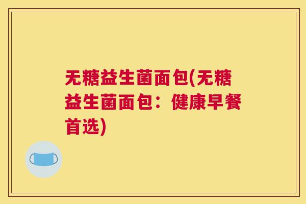 无糖益生菌面包(无糖益生菌面包：健康早餐首选)