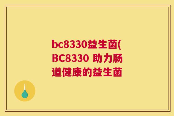 bc8330益生菌(BC8330 助力肠道健康的益生菌