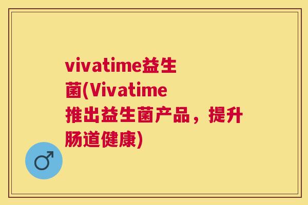 vivatime益生菌(Vivatime推出益生菌产品，提升肠道健康)