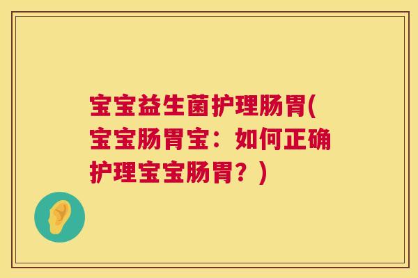 宝宝益生菌护理肠胃(宝宝肠胃宝：如何正确护理宝宝肠胃？)
