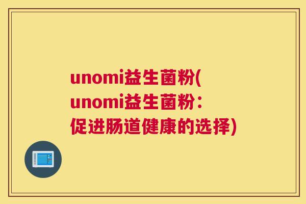 unomi益生菌粉(unomi益生菌粉：促进肠道健康的选择)