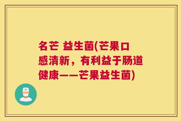 名芒 益生菌(芒果口感清新，有利益于肠道健康——芒果益生菌)