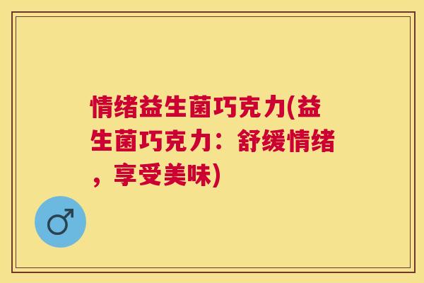 情绪益生菌巧克力(益生菌巧克力：舒缓情绪，享受美味)
