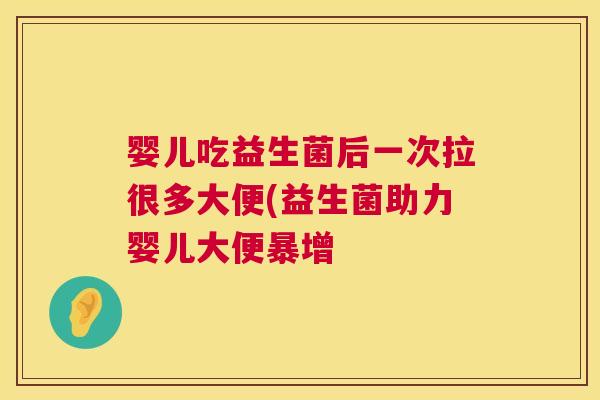 婴儿吃益生菌后一次拉很多大便(益生菌助力婴儿大便暴增