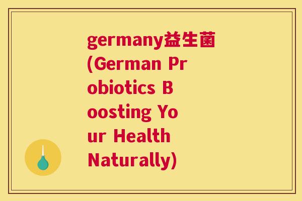 germany益生菌(German Probiotics Boosting Your Health Naturally)