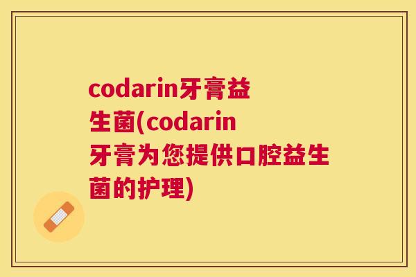 codarin牙膏益生菌(codarin牙膏为您提供口腔益生菌的护理)